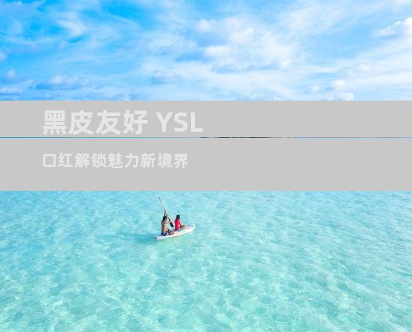 黑皮友好 YSL口红解锁魅力新境界